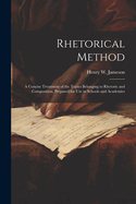 Rhetorical Method: A Concise Treatment of the Topics Belonging to Rhetoric and Composition, Prepared for Use in Schools and Academies