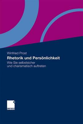 Rhetorik Und Personlichkeit: Wie Sie Selbstsicher Und Charismatisch Auftreten - Prost, Winfried