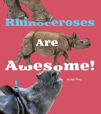 Rhinoceroses Are Awesome! - Morey, Allan