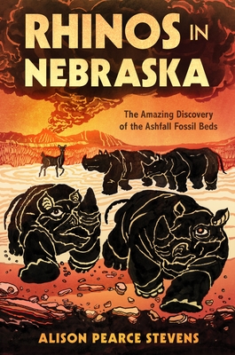 Rhinos in Nebraska: The Amazing Discovery of the Ashfall Fossil Beds - Stevens, Alison Pearce