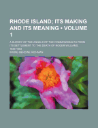 Rhode Island (Volume 1 ); Its Making and Its Meaning. a Survey of the Annals of the Commonwealth from Its Settlement to the Death of Roger Williams, 1