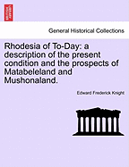 Rhodesia of To-Day: A Description of the Present Condition and the Prospects of Matabeleland and Mushonaland. - Knight, Edward Frederick