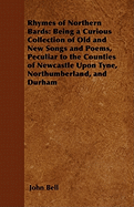 Rhymes of Northern Bards: Being a Curious Collection of Old and New Songs and Poems, Peculiar to the Counties of Newcastle Upon Tyne, Northumberland, and Durham