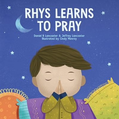 Rhys Learns to Pray: A Childrens Book About Jesus and Prayer - Lancaster, Jeffrey, and Lancaster, Daniel B