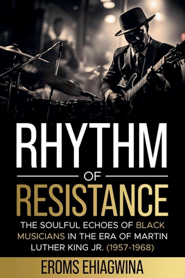 Rhythm of Resistance: The Soulful Echoes of Black Musicians in the Era of Martin Luther King Jr. (1957-1968) - Ehiagwina, Eromosele