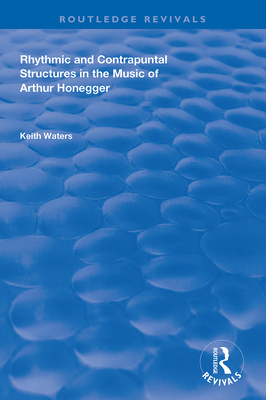 Rhythmic and Contrapuntal Structures in the Music of Arthur Honegger - Waters, Keith