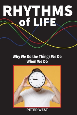 Rhythms Of Life: Why We Do What We Do When We Do - West, Peter