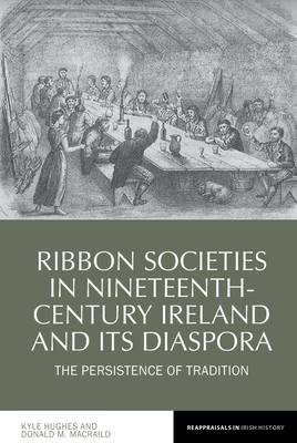 Ribbon Societies in Nineteenth-Century Ireland and Its Diaspora: The Persistence of Tradition - Hughes, Kyle, and MacRaild, Donald