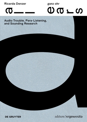 Ricarda Denzer - Ganz Ohr / All Ears: Audio Trouble, Para-Listening and Sounding Research - Denzer, Ricarda (Editor), and Hller, Christian (Editor)