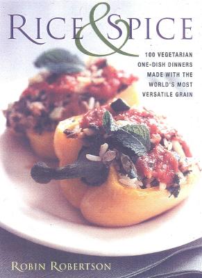 Rice and Spice: 100 Vegetarian One-Dish Dinners Made Withthe World's Most Versatile Grain - Robertson, Robin