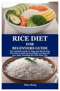 Rice Diet for Beginners Guide: The Complete Guide to Using and Maximizing Rice Diet to Shed Excess Weight and Nourish your Body Including Rice Diet Meal Plan