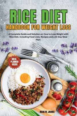 Rice Diet Handbook for Weight Loss: A Complete Guide and Solution on How to Lose Weight with Rice Diet. Including Food Lists and a 21-Day Meal Plan - Jacobs, Hilda M