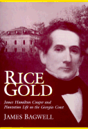 Rice Gold: James Hamilton Couper and Plantation Life on the Georgia Coast - Bagwell, James