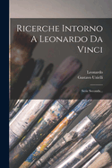 Ricerche Intorno a Leonardo Da Vinci: Serie Seconda...