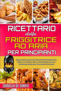 Ricettario Della Friggitrice ad Aria per Principianti: Come Preparare Pasti Veloci E Convenienti Per Tutta La Famiglia Con La Friggitrice Ad Aria. Friggere, Grigliare, Arrostire E Cuocere (Air Fryer Cookbook for Beginners)