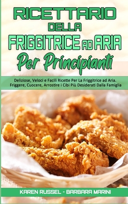 Ricettario Della Friggitrice ad Aria per Principianti: Deliziose, Veloci e Facili Ricette Per La Friggitrice ad Aria. Friggere, Cuocere, Arrostire i Cibi Pi Desiderati Dalla Famiglia. (Air Fryer Cookbook for Beginners) (Italian Version) - Russel, Karen