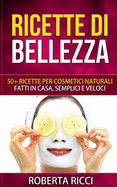 Ricette Di Bellezza: 50+ Ricette Per Cosmetici Naturali Fatti In Casa, Facili e Veloci