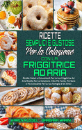 Ricette Semplici e Gustose per la Colazione con la Friggitrice ad Aria: Ricette Veloci e Convenienti Per La tua Friggitrice Ad Aria Ricette Per La Colazione. Cibo Pi? Facile, Pi? Sano e Pi? Croccante Per La tua Famiglia e Gli Amici (Simply Tasty Air...