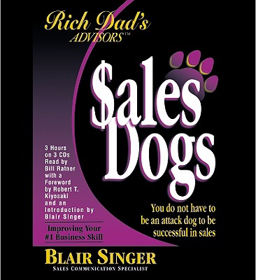 Rich Dad's Advisors: Salesdogs: You Do Not Have to Be an Attack Dog to Be Successful in Sales - Singer, Blair (Read by), and Kiyosaki, Robert T (Read by), and Ratner, Bill (Read by)