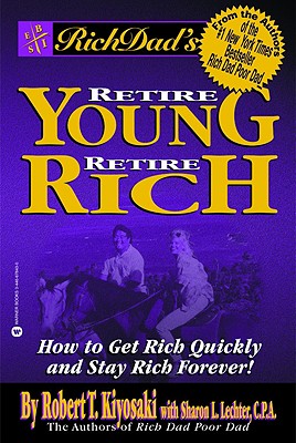 Rich Dad's Retire Young, Retire Rich: How to Get Rich Quickly and Stay Rich Forever! - Kiyosaki, Robert T, and Lechter, Sharon L, CPA