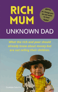 Rich Mum Unknown Dad: What the rich and poor should already know about money but are not telling their children.