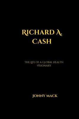 Richard A. Cash: The Life of a Global Health Visionary - Mack, Jonny