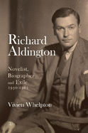 Richard Aldington: Novelist, Biographer and Exile 1930-1962
