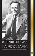 Richard Feynman: La biografa de un fsico terico estadounidense, su vida, su ciencia y su legado