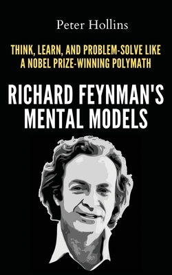 Richard Feynman's Mental Models: How to Think, Learn, and Problem-Solve Like a Nobel Prize-Winning Polymath - Hollins, Peter