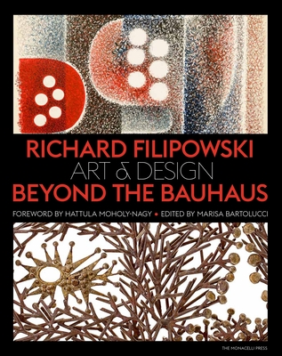 Richard Filipowski: Art and Design Beyond the Bauhaus - Bartolucci, Marisa (Editor), and Moholy-Nagy, Hattula (Foreword by)