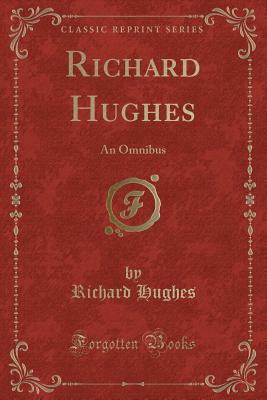Richard Hughes: An Omnibus (Classic Reprint) - Hughes, Richard, MD