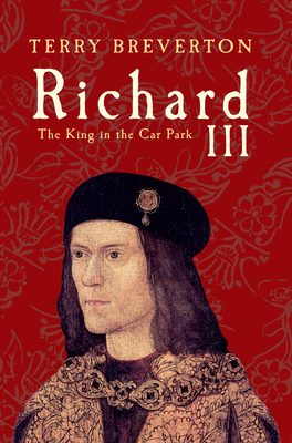 Richard III: The King in the Car Park - Breverton, Terry