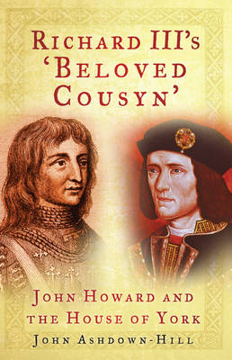 Richard III's 'Beloved Cousyn': John Howard and the House of York - Ashdown-Hill, John