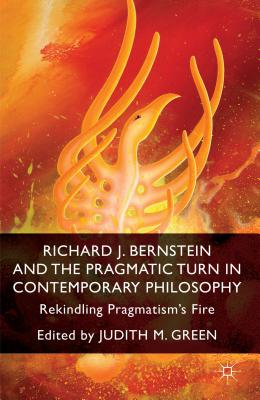 Richard J. Bernstein and the Pragmatist Turn in Contemporary Philosophy: Rekindling Pragmatism's Fire - Green, J (Editor)