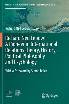 Richard Ned Lebow: A Pioneer in International Relations Theory, History, Political Philosophy and Psychology - LeBow, Richard Ned, Professor (Editor), and Funk, Nathan (Editor)