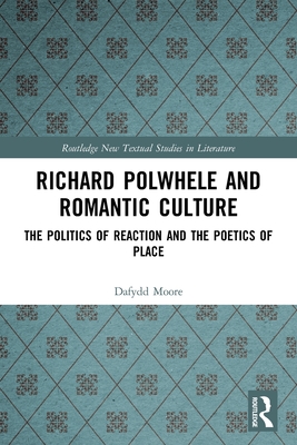 Richard Polwhele and Romantic Culture: The Politics of Reaction and the Poetics of Place - Moore, Dafydd
