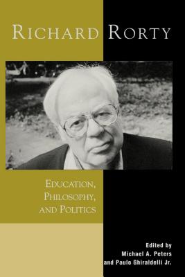 Richard Rorty: Education, Philosophy, and Politics - Peters, Michael a, and Ghiraldelli, Paulo, and Best, Steven, PhD (Contributions by)