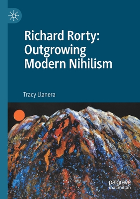 Richard Rorty: Outgrowing Modern Nihilism - Llanera, Tracy