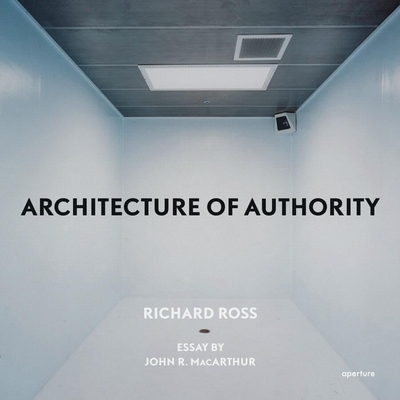 Richard Ross: Architecture of Authority - Ross, Richard (Photographer), and MacArthur, John R (Text by)