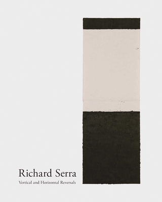 Richard Serra: Vertical and Horizontal Reversals - Serra, Richard, and Hughes, Gordon (Text by)