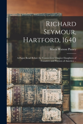 Richard Seymour, Hartford, 1640: A Paper Read Before the Connecticut Chapter Daughters of Founders and Patriots of America ... - Pinney, Maria Watson