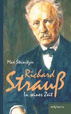 Richard Strauss in Seiner Zeit: Biographie - Steinitzer, Max