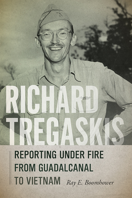 Richard Tregaskis: Reporting Under Fire from Guadalcanal to Vietnam - Boomhower, Ray E