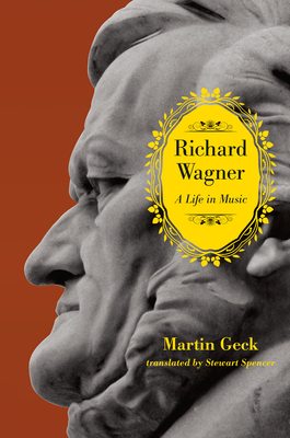 Richard Wagner: A Life in Music - Geck, Martin, and Spencer, Stewart (Translated by)