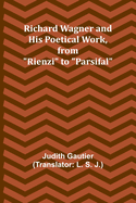 Richard Wagner and His Poetical Work, from "Rienzi" to "Parsifal"