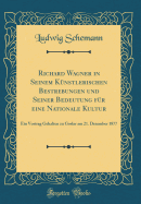 Richard Wagner in Seinem Knstlerischen Bestrebungen Und Seiner Bedeutung Fr Eine Nationale Kultur: Ein Vortrag Gehalten Zu Goslar Am 21. Dezember 1877 (Classic Reprint)