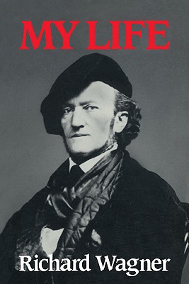 Richard Wagner: My Life - Wagner, Richard, and Gray, Andrew (Translated by), and Whittall, Mary (Editor)