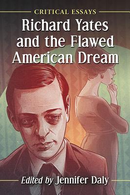 Richard Yates and the Flawed American Dream: Critical Essays - Daly, Jennifer (Editor)