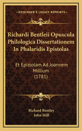 Richardi Bentleii Opuscula Philologica: Dissertationem in Phalaridis Epistolas Et Epistolam Ad Ioannem Millium Complectentia...