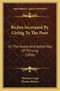 Riches Increased by Giving to the Poor: Or the Surest and Safest Way of Thriving (1856)